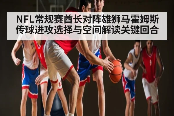 NFL常规赛酋长对阵雄狮马霍姆斯传球进攻选择与空间解读关键回合