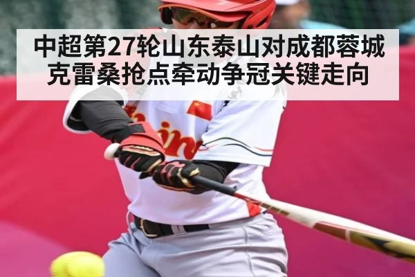 中超第27轮山东泰山对成都蓉城克雷桑抢点牵动争冠关键走向