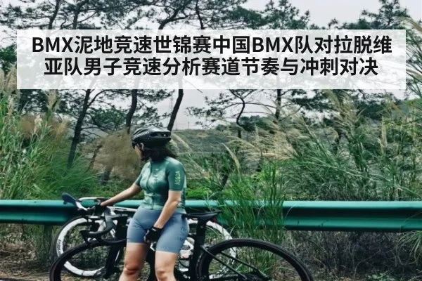 BMX泥地竞速世锦赛中国BMX队对拉脱维亚队男子竞速分析赛道节奏与冲刺对决